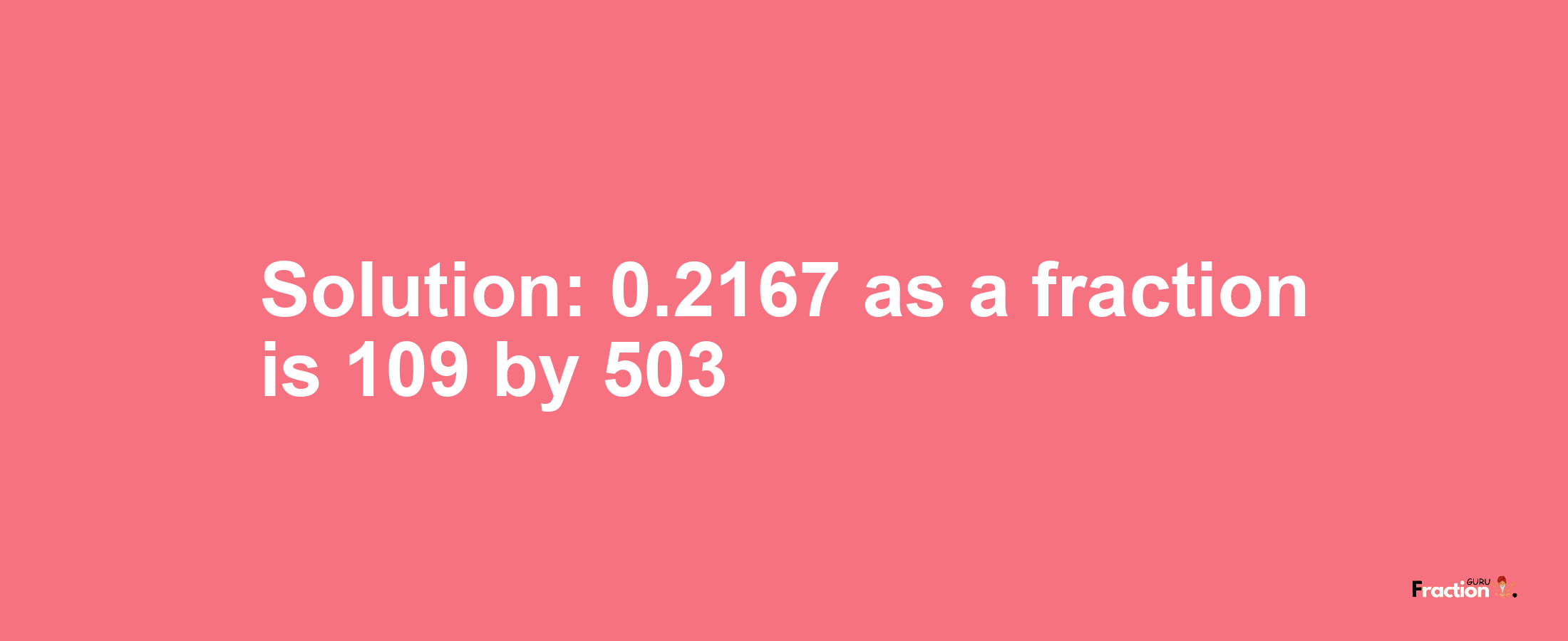 Solution:0.2167 as a fraction is 109/503